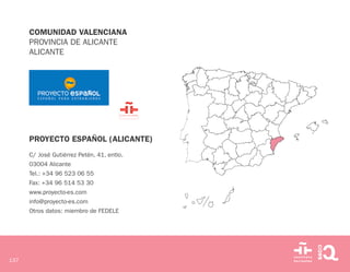 137
COMUNIDAD VALENCIANA
PROVINCIA DE ALICANTE
ALICANTE
PROYECTO ESPAÑOL (ALICANTE)
C/ José Gutiérrez Petén, 41, entlo.
03004 Alicante
Tel.: +34 96 523 06 55
Fax: +34 96 514 53 30
www.proyecto-es.com
info@proyecto-es.com
Otros datos: miembro de FEDELE
 