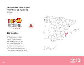 139
COMUNIDAD VALENCIANA
PROVINCIA DE ALICANTE
ELCHE
TOP SCHOOL
C/ Guadassuar, 6, bajo
03202 Elche. Alicante
Tel.: +34 965 42 49 66
Fax: +34 965 42 50 04
www.topschoolinspain.com
info@topschoolinspain.com
Otros datos: miembro de FEDELE
 