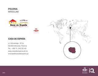 201
POLONIA
WROCLAW
CASA DE ESPAÑA
ul. Kilinskiego, 32 Ip
50-264 Wroclaw. Polonia
Tel.: +48 71 343 50 40
www.casadeespana.pl/es
wroclaw@casadeespana.pl
 