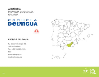 23
ESCUELA DELENGUA
C/ Calderería Vieja, 20
18010 Granada
Tel.: +34 958 204535
Fax:
www.delengua.es
info@delengua.es
ANDALUCÍA
PROVINCIA DE GRANADA
GRANADA
 