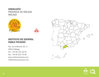 38
INSTITUTO DE ESPAÑOL
PABLO PICASSO
Pza. de la Merced, 20, 1.º
29012 Málaga
Tel.: +34 95 221 39 32
Fax: +34 95 222 79 48
www.instituto-picasso.com
info@instituto-picasso.com
ANDALUCÍA
PROVINCIA DE MÁLAGA
MÁLAGA
 