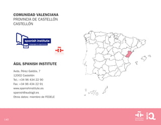 140
COMUNIDAD VALENCIANA
PROVINCIA DE CASTELLÓN
CASTELLÓN
ÁGIL SPANISH INSTITUTE
Avda. Pérez Galdós, 7
12002 Castellón
Tel...