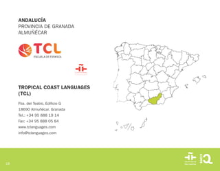 18
TROPICAL COAST LANGUAGES
(TCL)
Pza. del Teatro, Edificio G
18690 Almuñécar. Granada
Tel.: +34 95 888 19 14
Fax: +34 95 ...
