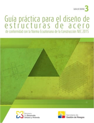 Guía práctica para el diseño de
e s t r u c t u r a s d e a c e r o
de conformidad con la Norma Ecuatoriana de la Construcción NEC 2015
Ministerio
de Desarrollo
Urbano y Vivienda
GUÍA DE DISEÑO
3
 