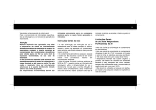 4
Veja abaixo uma precaução de ordem geral.
Para o conhecimento de informações específicas,
leia as embalagens ou os manuais de operação dos
respiradores.
Atenção
Nenhum respirador tem capacidade para evitar
a penetração de todos os contaminantes
atmosféricos na zona de respiração do usuário. Os
respiradores protegem o usuário reduzindo as
concentrações dos contaminantes atmosféricos
para valores abaixo do TLV ou outro nível de
exposição recomendado, na sua zona de
respiração.
O uso incorreto do respirador pode provocar uma
exposição excessiva do usuário ao contaminante e
causar doenças ou até mesmo a morte. Por esta
razão, o respirador deve ser corretamente
selecionado e o usuário devidamente treinado
sobre o uso correto do produto.
Os respiradores recomendados devem ser
utilizados unicamente para os compostos
químicos para os quais foram aprovados e
indicados.
Instruções Gerais de Uso
• A não observação das instruções de uso e
advertências sobre a correta utilização do produto,
durante o tempo de exposição ao contaminante,
pode reduzir a sua eficácia causando doença ou até
mesmo a morte.
• Os contaminantes atmosféricos perigosos à saúde
e podem ser tão pequenos a ponto de não serem
vistos nem percebidos, mesmo em
concentrações perigosas.
• Antes de utilizar o produto, conforme exigência da
NR.6 da CLT6
, o usuário precisa ser informado pelo
empregador sobre a obrigatoriedade do uso e
devidamente treinado para a correta utilização do
mesmo; deixar imediatamente a área contaminada
caso sinta tonturas, enjôos, qualquer outro tipo de
mal estar, ou ainda, se perceber o cheiro ou gosto do
contaminante.
Limitações Gerais
de Uso Para Respiradores
Purificadores de Ar
• Não use quando a concentração do contaminante
for desconhecida.
• Não use quando a concentração do contaminante
ultrapassar o valor de I.PV.S.7
ou exceder a 10 vezes
o valor do limite de tolerância para peça semifacial,
e 100 vezes esse valor, para a peça facial inteira.
• Respiradores filtrantes não suprem oxigênio e,
portanto, não devem ser utilizados em ambientes
fechados e sem ventilação tais como câmaras,
tanques, silos e tubulações onde a concentração de
oxigênio pode ser menor que 19,5%.
• Não devem ser utilizados por pessoal com barbas,
por impedir uma adequada vedação do respirador ao
rosto do usuário.
 