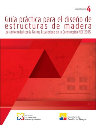Guía práctica para el diseño de
de conformidad con la Norma Ecuatoriana de la Construcción NEC 2015
Ministerio
de Desarrollo
Urbano y Vivienda
GUÍA DE DISEÑO
4
estructuras de madera
 