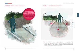 Ministerio de Vivienda y Urbanismo Guía de Soluciones Accesibles para Espacios Públicos y Viviendas
CAPÍTULO 2: ESPACIOS PÚBLICOS Y ÁREAS VERDES
61
60
CAPÍTULO
2
SOLUCIÓN N° 8 / RAMPAS CON DESARROLLO INFERIOR A 150 CM SOLUCIÓN N° 9 / RAMPAS DE DESARROLLO SUPERIOR A 150 CM
En las rampas de hasta
1,50 m de longitud, se debe
contemplar una solera o resalte
de borde de 0,10 m como
mínimo o una baranda a una
altura mínima de 95 cm.
a. Pasamanos a ambos costados, doble altura (95 cm y 70 cm), medidos desde el nivel del piso
terminado hasta la parte superior del elemento. / b. Extender pasamanos en al menos 20 cm en
la entrada y salida. / c. Al inicio, término y en los cambios de dirección de la rampa, se debe
considerar un plano horizontal libre, de 150 cm de diámetro.
a b
c
150 cm 10
cm
150 cm
95
cm
20 cm
45 cm
30 cm
r=150 cm
 