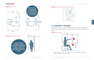 ≥150
cm
≥120
cm
≥120
cm
≥120
cm
≥150 cm
≥150 cm
≥90 cm ≥90 cm
≥50 cm
≥50 cm
≥50
cm
≥50
cm
≥50
cm
≥50
cm
90
a
120
cm
Ministerio de Vivienda y Urbanismo Guía de Soluciones Accesibles para Espacios Públicos y Viviendas
CAPÍTULO 3: VIVIENDA PARA PERSONAS CON MOVILIDAD REDUCIDA
Ministerio de Vivienda y Urbanismo
91
90
CAPÍTULO
3
ESQUEMA N° 25 / PUERTAS
ESQUEMA N° 26 / PUERTA CORREDERA
ESQUEMA N° 27 / BISAGRA ACONDICIONAMIENTO POSTERIOR
3.2 VENTANAS Y BALCONES
En viviendas de personas con movilidad reducida, las ventanas y antepechos de
muro o de balcón deben facilitar su uso y el control visual hacia el exterior de la
vivienda.
ESQUEMA N° 28 / VENTANAS
Ubicar la puerta a
50 cm desde cualquier
muro perpendicular al
muro en donde se inserta la
puerta, medidos desde el
eje de la manilla.
Soluciones de puerta
corredera y bisagra para
puertas interiores en edificaciones
y viviendas, considerando la
problemática provocada por la
falta de espacio en situaciones
existentes.
a
a
a. Sistema de apertura ubicado a una altura entre 90 cm y 120 cm. / b. Antepechos deben medir
hasta 60 cm por sobre el nivel de piso terminado.
 