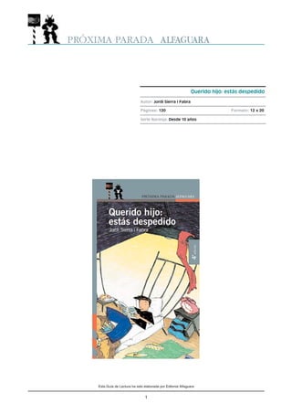 Esta Guía de Lectura ha sido elaborada por Editorial Alfaguara
1
Querido hijo: estás despedido
Autor: Jordi Sierra i Fabra
Páginas: 120 Formato: 12 x 20
Serie Naranja: Desde 10 años
 