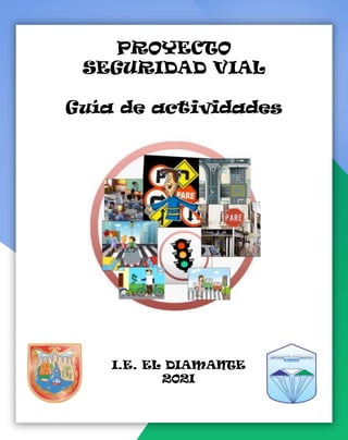 PROYECTO
SEGURIDAD VIAL
Guía de actividades
I.E. EL DIAMANTE
202I
 