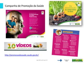 cgan@saude.gov.br
Campanha de Promoção da Saúde
http://promocaodasaude.saude.gov.br/
 