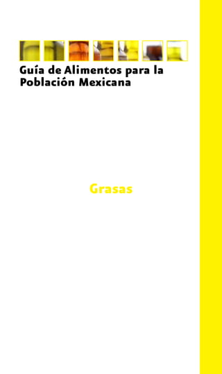 Guía de Alimentos para la
Población Mexicana
Grasas
 