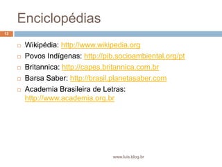 EnciclopédiasWikipédia: http://www.wikipedia.orgPovos Indígenas: http://pib.socioambiental.org/ptBritannica: http://capes.britannica.com.brBarsa Saber: http://brasil.planetasaber.comAcademia Brasileira de Letras: http://www.academia.org.br13www.luis.blog.br