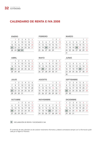 GUÍA PRÁCTICA DEL
AUTÓNOMO32
CALENDARIO DE RENTA E IVA 2008
ENERO
1 2 3 4 5 6
7 8 9 10 11 12 13
14 15 16 17 18 19 20
21 22 23 24 25 26 27
28 29 30 31
FEBRERO
1 2 3
4 5 6 7 8 9 10
11 12 13 14 15 16 17
18 19 20 21 22 23 24
25 26 27 28 29
MARZO
1 2
3 4 5 6 7 8 9
10 11 12 13 14 15 16
17 18 19 20 21 22 23
24 25 26 27 28 29 30
31
ABRIL
1 2 3 4 5 6
7 8 9 10 11 12 13
14 15 16 17 18 19 20
21 22 23 24 25 26 27
28 29 30
MAYO
1 2 3 4
5 6 7 8 9 10 11
12 13 14 15 16 17 18
19 20 21 22 23 24 25
26 27 28 29 30 31
JUNIO
1
2 3 4 5 6 7 8
9 10 11 12 13 14 15
16 17 18 19 20 21 22
23 24 25 26 27 28 29
30
AGOSTO
1 2 3
4 5 6 7 8 9 10
11 12 13 14 15 16 17
18 19 20 21 22 23 24
25 26 27 28 29 30 31
JULIO
1 2 3 4 5 6
7 8 9 10 11 12 13
14 15 16 17 18 19 20
21 22 23 24 25 26 27
28 29 30 31
SEPTIEMBRE
1 2 3 4 5 6 7
8 9 10 11 12 13 14
15 16 17 18 19 20 21
22 23 24 25 26 27 28
29 30
NOVIEMBRE
1 2
3 4 5 6 7 8 9
10 11 12 13 14 15 16
17 18 19 20 21 22 23
24 25 26 27 28 29 30
DICIEMBRE
1 2 3 4 5 6 7
8 9 10 11 12 13 14
15 16 17 18 19 20 21
22 23 24 25 26 27 28
29 30 31
OCTUBRE
1 2 3 4 5
6 7 8 9 10 11 12
13 14 15 16 17 18 19
20 21 22 23 24 25 26
27 28 29 30 31
DECLARACIÓN DE RENTA Y SOCIEDADES E IVAD
El contenido de este calendario es de carácter meramente informativo y deberá contrastarse siempre con la información publi-
cada por al Agencia Tributaria.
 
