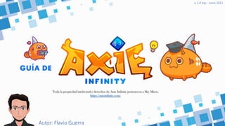 GUÍA DE
Autor: Flavio Guerra
v. 1.0 Esp - Junio 2021
Toda la propiedad intelectual y derechos de Axie Infinity pertenecen a Sky Mavis.
https://axieinfinity.com/
 