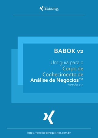 https://analisederequisitos.com.br
Versão 2.0
BABOK v2
Um guia para o
Corpo de
Conhecimento de
Análise de Negócios™
 