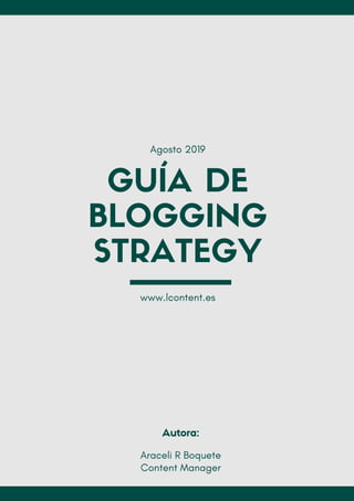 GUÍA DE
BLOGGING
STRATEGY
Agosto 2019
www.lcontent.es
Autora:
Araceli R Boquete
Content Manager
 