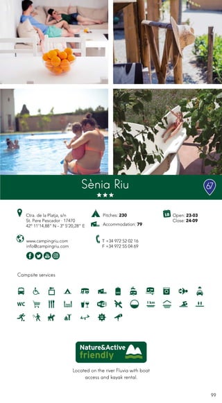 99
Located on the river Fluvia with boat
access and kayak rental.
Campsite services
www.campingriu.com
info@campingriu.com
T +34 972 52 02 16
F +34 972 55 04 69
Sènia Riu
Pitches: 230
Accommodation: 79
67
Ctra. de la Platja, s/n
St. Pere Pescador · 17470
42º 11’14,88” N - 3º 5’20,28” E
Open: 23-03
Close: 24-09
 
