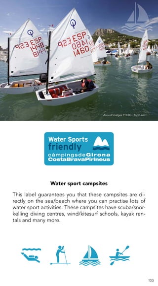 103
Water sport campsites
This label guarantees you that these campsites are di-
rectly on the sea/beach where you can practise lots of
water sport activities. These campsites have scuba/snor-
kelling diving centres, wind/kitesurf schools, kayak ren-
tals and many more.
Arxiu d’imatges PTCBG · Toni León
 