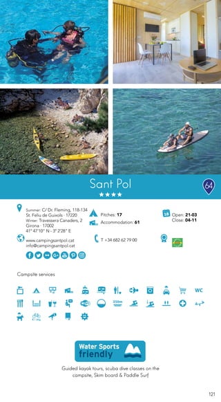 121
Sant Pol
Guided kayak tours, scuba dive classes on the
campsite, Skim board & Paddle Surf
Campsite services
www.campingsantpol.cat
info@campingsantpol.cat
Open: 21-03
Close: 04-11
Pitches: 17
Accommodation: 61
Summer: C/ Dr. Fleming, 118-134
St. Feliu de Guixols · 17220
Winter: Travessera Canaders, 2
Girona · 17002
41º 47’10” N - 3º 2’28” E
64
T +34 682 62 79 00
 