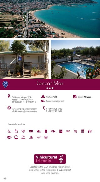 132
Located in the D.O. Empordà region, offers
local wines in the restarurant & supermarket,
and wine tastings.
Campsite services
www.campingjoncarmar.com
info@campingjoncarmar.com
C/ Bernat Metge, 9-10
Roses · 17480 · Apt. 483
42º 15’59.22” N - 3º 9’48.09” E
T +34 972 25 67 02
F +34 972 25 76 02
Joncar Mar27
Open: All yearPitches: 122
Accommodation: 41
 