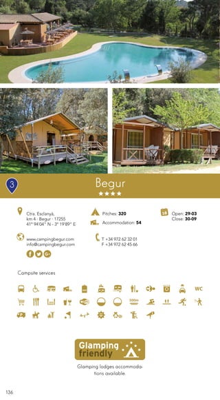 136
Campsite services
Begur
www.campingbegur.com
info@campingbegur.com
T +34 972 62 32 01
F +34 972 62 45 66
Glamping lodges accommoda-
tions available.
Ctra. Esclanyà,
km 4 · Begur · 17255
41º 94’04” N - 3º 19’89” E
Open: 29-03
Close: 30-09
Pitches: 320
Accommodation: 54
3
 