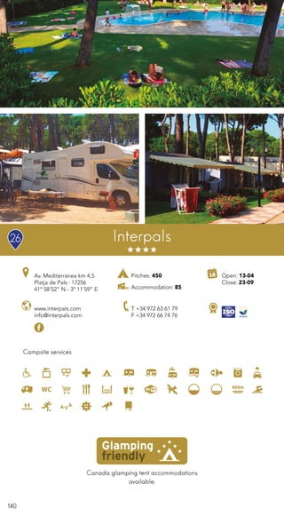 140
Canada glamping tent accommodations
available.
Campsite services
Interpals
www.interpals.com
info@interpals.com
Av. Mediterranea km 4,5
Platja de Pals · 17256
41º 58’52” N - 3º 11’59” E
T +34 972 63 61 79
F +34 972 66 74 76
Open: 13-04
Close: 23-09
Pitches: 450
Accommodation: 85
26
 