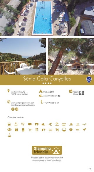 145
Wooden cabin accommodation with
unique views of the Costa Brava.
Campsite services
Sènia Cala Canyelles
www.campingcanyelles.com
info@campingcanyelles.com
T +34 972 36 45 04
Pitches: 350
Accommodation: 50
65
200m
Av. Canyelles, 12
17310 Lloret de Mar
Open: 24-03
Close: 30-09
 