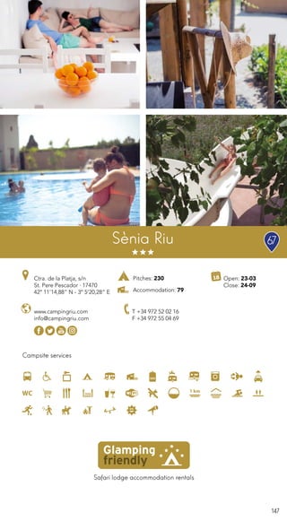 147
Safari lodge accommodation rentals
Campsite services
www.campingriu.com
info@campingriu.com
T +34 972 52 02 16
F +34 972 55 04 69
Sènia Riu
Pitches: 230
Accommodation: 79
67
Ctra. de la Platja, s/n
St. Pere Pescador · 17470
42º 11’14,88” N - 3º 5’20,28” E
Open: 23-03
Close: 24-09
 