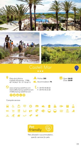 179
Pets allowed in accommodation,
specific services for pets.
Campsite services
www.camping-castellmar.com
reservas@camping-castellmar.com
info@camping-castellmar.com
Platja de la Rubina
Castelló d’Empúries · 17486
42º 14’34.61” N - 3º 7’37.65” E
T +34 972 45 08 22
F +34 972 45 23 30
Castell Mar
Open: 04-05
Close: 23-09
Pitches: 305
Accommodation: 74
11
 