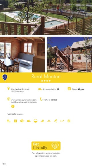 182
Pets allowed in accommodation,
specific services for pets.
Rural Montori
Campsite services
www.campingruralmontori.com
info@campingruralmontori.com
Open: All yearCamí Vell de Rupià s/n
17133 Ultramort
T +34 616 030 836
Accommodation: 15
61
 