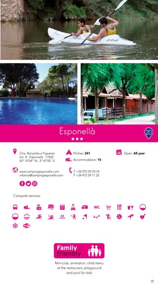 19
Campsite services
www.campingesponella.com
informa@campingesponella.com
Ctra. Banyoles a Figueres
km. 8 · Esponellà · 17832
42º 10’54” N - 2º 47’42” E
T +34 972 59 70 74
F +34 972 59 71 32
Open: All year
Esponellà
Mini-club, animation, child menu
at the restaurant, playground
and pool for kids
Pitches: 241
Accommodation: 15
20
 