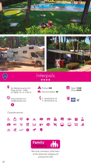 22
Campsite services
Interpals
www.interpals.com
info@interpals.com
Av. Mediterranea km 4,5
Platja de Pals · 17256
41º 58’52” N - 3º 11’59” E
T +34 972 63 61 79
F +34 972 66 74 76
Open: 13-04
Close: 23-09
Pitches: 450
Accommodation: 85
Mini-club, animation, child menu
at the restaurant, playground
and pool for kids
26
 