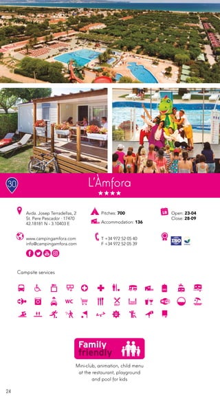 24
Campsite services
www.campingamfora.com
info@campingamfora.com
Open: 23-04
Close: 28-09
Pitches: 700
Accommodation: 136
Avda. Josep Terradellas, 2
St. Pere Pescador · 17470
42.18181 N - 3.10403 E
T +34 972 52 05 40
F +34 972 52 05 39
L’Àmfora
Mini-club, animation, child menu
at the restaurant, playground
and pool for kids
30
 