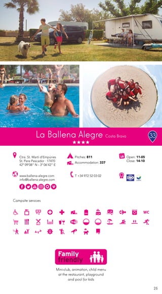 25
Campsite services
www.ballena-alegre.com
info@ballena-alegre.com
Ctra. St. Martí d’Empúries
St. Pere Pescador · 17470
42º 09’08” N - 3º 06’42” E
T +34 972 52 03 02
Open: 11-05
Close: 14-10
Pitches: 811
Accommodation: 337
La Ballena Alegre Costa Brava
Mini-club, animation, child menu
at the restaurant, playground
and pool for kids
33
 