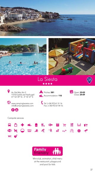 27
Campsite services
www.campinglasiesta.com
info@campinglasiesta.com
Av. Del Mar, Km 2
17210 Calella de Palafrugell
41º 53’ 49’’ N - 3º 10’ 57’’ E
Tel. (+34) 972 61 51 16
Fax. (+34) 972 61 44 16
Open: 23-03
Close: 24-09
Pitches: 581
Accommodation: 110
La Siesta
Mini-club, animation, child menu
at the restaurant, playground
and pool for kids
38
400m
 