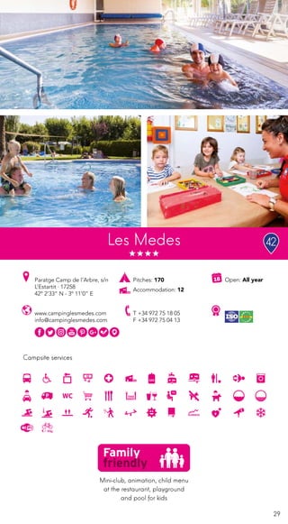 29
Campsite services
www.campinglesmedes.com
info@campinglesmedes.com
Paratge Camp de l’Arbre, s/n
L’Estartit · 17258
42º 2’33” N - 3º 11’0” E
T +34 972 75 18 05
F +34 972 75 04 13
Open: All year
Les Medes
Pitches: 170
Accommodation: 12
Mini-club, animation, child menu
at the restaurant, playground
and pool for kids
42
 