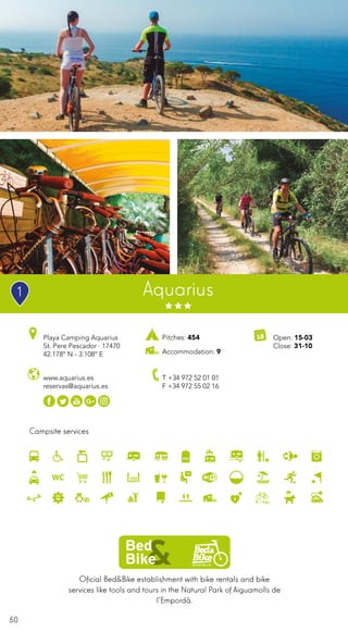 50
Oficial Bed&Bike establishment with bike rentals and bike
services like tools and tours in the Natural Park of Aiguamolls de
l’Empordà.
Campsite services
www.aquarius.es
reservas@aquarius.es
Playa Camping Aquarius
St. Pere Pescador · 17470
42.178º N - 3.108º E
T +34 972 52 01 01
F +34 972 55 02 16
Open: 15-03
Close: 31-10
Pitches: 454
Accommodation: 9
Aquarius1
 