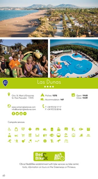 60
Campsite services
www.campinglasdunas.com
info@campinglasdunas.com
Ctra. St. Martí d’Empúries
St. Pere Pescador · 17470
T +34 972 52 17 17
F +34 972 55 00 46
Open: 19-05
Close: 14-09
Las Dunas
Oficial Bed&Bike establishment with bike services as bike rental,
tools, information on tours on the Greenways or Pirinexus.
Pitches: 1575
Accommodation: 147
40
 