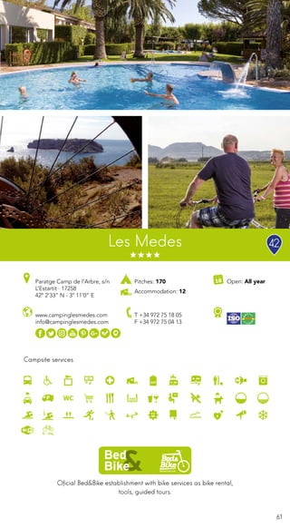 61
Les Medes
Oficial Bed&Bike establishment with bike services as bike rental,
tools, guided tours.
Campsite services
www.campinglesmedes.com
info@campinglesmedes.com
Paratge Camp de l’Arbre, s/n
L’Estartit · 17258
42º 2’33” N - 3º 11’0” E
T +34 972 75 18 05
F +34 972 75 04 13
Open: All yearPitches: 170
Accommodation: 12
42
 
