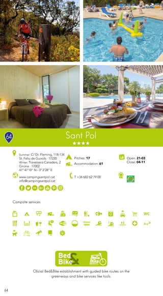64
Campsite services
www.campingsantpol.cat
info@campingsantpol.cat
T +34 682 62 79 00
Open: 21-03
Close: 04-11
Pitches: 17
Accommodation: 61
Summer: C/ Dr. Fleming, 118-134
St. Feliu de Guixols · 17220
Winter: Travessera Canaders, 2
Girona · 17002
41º 47’10” N - 3º 2’28” E
Sant Pol
Oficial Bed&Bike establishment with guided bike routes on the
greenways and bike services like tools.
64
 