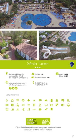 65
Oficial Bed&Bike establishment with guided bike routes on the
Greenways and bike services like tools.
Campsite services
www.campingtucan.com
info@campingtucan.com
Av. Vila de Blanes, s/n
Lloret de Mar · 17310
41º 41’832” N - 2º 49’310” E
T +34 972 36 99 65
F +34 972 36 00 79
Open: 24-03
Close: 24-09
Sènia Tucan 68
Pitches: 200
Accommodation: 100
 