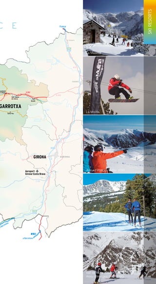 75
C
10
9
8
6
5
4
2
N-II
3
N-II
N-141
N-260
N-260
a Barcelona
C-25
A-19
a Barcelona
France
C-66
AP-7
E-15
AP-7
AP-7
E-15
7
C-260
A-26
el Ter
el Fluvià
tà de
queda
Pantà de
Boadella
la
Muga
l’Onyar
el Ter
Estany de
Banyoles
L E S G A V A R R E S
S E R R A D E L’ A L B E R A
A-2
FIGUERES
Besalú
Sant Jaume
de Llierca
astellfollit
e la Roca
Santa Pau
la Jonquera
GIRONAGIRONA
GARROTXA
C E
Aeroport
Girona-Costa Brava
La Masella
La Molina
Arxiu d’imatges Vallter 2000
Guils Fontanera: Pep Iglesias.
Arxiu d’Imatges del PTCBG
Vall de Núria: Oscar Vall.
Arxiu d’Imatges del PTCBG
SKIRESORTS
 