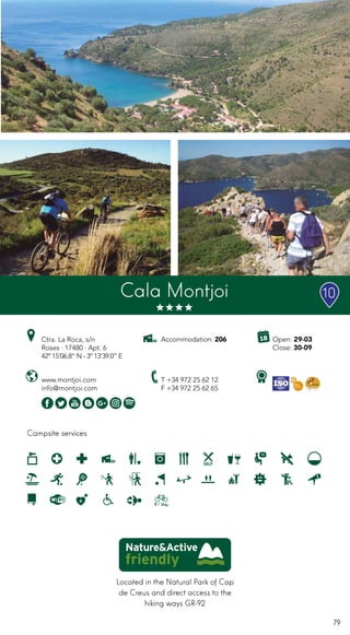 79
Located in the Natural Park of Cap
de Creus and direct access to the
hiking ways GR-92
Campsite services
Open: 29-03
Close: 30-09
Accommodation: 206Ctra. La Roca, s/n
Roses · 17480 · Apt. 6
42º 15’06.8” N - 3º 13’39.0” E
T +34 972 25 62 12
F +34 972 25 62 65
www.montjoi.com
info@montjoi.com
Ciutat de
vacancesCala Montjoi 10
 