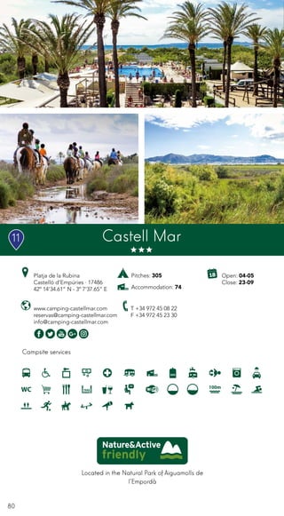 80
Located in the Natural Park of Aiguamolls de
l’Empordà
Campsite services
www.camping-castellmar.com
reservas@camping-castellmar.com
info@camping-castellmar.com
Platja de la Rubina
Castelló d’Empúries · 17486
42º 14’34.61” N - 3º 7’37.65” E
T +34 972 45 08 22
F +34 972 45 23 30
Castell Mar
Open: 04-05
Close: 23-09
Pitches: 305
Accommodation: 74
11
 