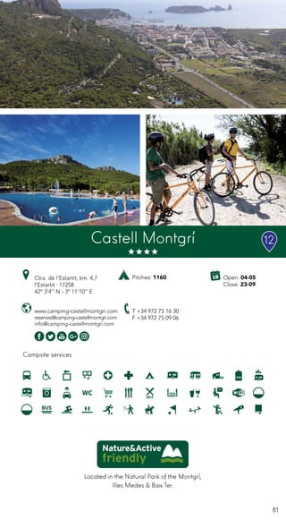 81
Campsite services
www.camping-castellmontgri.com
reserves@camping-castellmontgri.com
info@camping-castellmontgri.com
Ctra. de l’Estartit, km. 4,7
l’Estartit · 17258
42º 3’4” N - 3º 11’10” E
T +34 972 75 16 30
F +34 972 75 09 06
Castell Montgrí
Located in the Natural Park of the Montgrí,
Illes Medes & Baix Ter.
Open: 04-05
Close: 23-09
Pitches: 1160
12
 