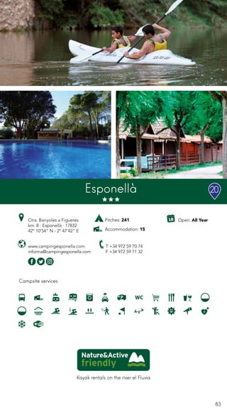 83
Campsite services
www.campingesponella.com
informa@campingesponella.com
Ctra. Banyoles a Figueres
km. 8 · Esponellà · 17832
42º 10’54” N - 2º 47’42” E
T +34 972 59 70 74
F +34 972 59 71 32
Open: All Year
Esponellà
Kayak rentals on the river el Fluvia
Pitches: 241
Accommodation: 15
20
 
