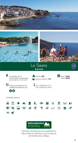 87
Information and free excursions guided by the
Natural Area of Castell-Cap roig, Les Gavarres
and the Mountains of Begur.
Campsite services
www.campinglasiesta.com
info@campinglasiesta.com
Av. Del Mar, Km 2
17210 Calella de Palafrugell
41º 53’ 49’’ N - 3º 10’ 57’’ E
Tel. (+34) 972 61 51 16
Fax. (+34) 972 61 44 16
Open: 23-03
Close: 24-09
Pitches: 581
Accommodation: 110
La Siesta 38
400m
 