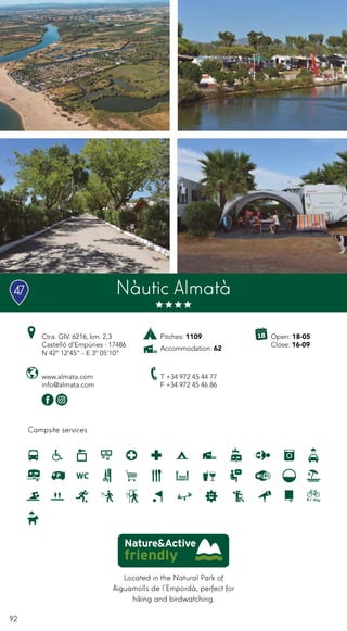 92
Located in the Natural Park of
Aiguamolls de l’Empordà, perfect for
hiking and birdwatching.
Campsite services
www.almata.com
info@almata.com
Ctra. GIV. 6216, km. 2,3
Castelló d’Empúries · 17486
N 42º 12’45” - E 3º 05’10”
T +34 972 45 44 77
F +34 972 45 46 86
Open: 18-05
Close: 16-09
Nàutic Almatà
Pitches: 1109
Accommodation: 62
47
 