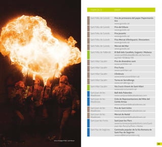 5352
TOWN (A-Z) EVENT
Sant Feliu de Guíxols Fira de primavera del paper Papermanià-
tics
www.guixols.cat
Sant Feliu de Guíxols Fira del Dibuix
www.guixols.cat
Sant Feliu de Guíxols Fira Jocantic
www.guixols.cat
Sant Feliu de Guíxols Fira-Mercat d’Antiquaris i Brocanters
www.guixols.cat
Sant Feliu de Guíxols Mercat del Mar
www.guixols.cat
Sant Feliu de Pallerols El Ball dels Cavallets, Gegants i Mulassa
www.santfeliudepallerols.cat/seccions.
asp?ids=100&idp=99
Sant Hilari Sacalm Fira de divendres sant
www.santhilari.cat
Sant Hilari Sacalm Fira Fusta
www.santhilari.cat
Sant Hilari Sacalm L'Embruix
www.embruixsanthilari.cat
Sant Hilari Sacalm Torna en Serrallonga
www.serrallonga.cat
Sant Hilari Sacalm Via Crucis Vivent de Sant Hilari
www.viacrucisvivent.cat
Sant Joan de les
Abadesses
Ball dels Pabordes
www.santjoandelesabadesses.com
Sant Joan de les
Abadesses
Cicle de Representacions del Mite del
Comte Arnau
www.santjoandelesabadesses.cat
Sant Joan de les
Abadesses
Fira de Sant Isidre
www.santjoandelesabadesses.cat
Sant Joan de les
Abadesses
Mercat de Nadal
www.santjoandelesabadesses.cat
Sant Joan les Fonts Sant Joan les Flors
www.turismesantjoanlesfonts.com/sant-
joan-les-flors/ca/fires-i-festes
Sant Pau de Segúries Caminada popular de la Via Romana de
Sant Pau de Segúries
www.valldecamprodon.org
Arxiu d’imatges PTCBG · Jordi Renart
 